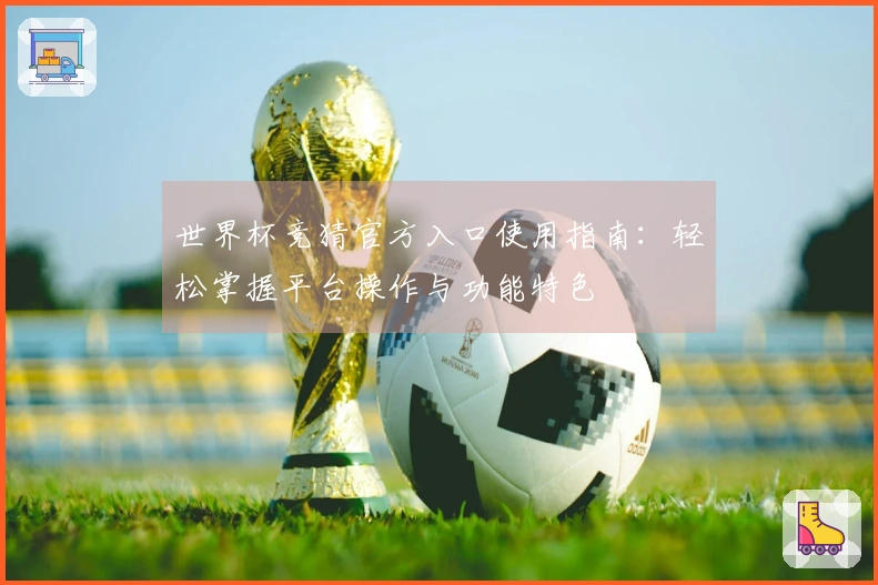 世界杯竞猜官方入口使用指南：轻松掌握平台操作与功能特色