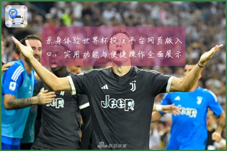 亲身体验世界杯投注平台网页版入口，实用功能与便捷操作全面展示