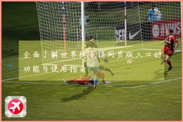 全面了解世界杯竞猜网页版入口的功能与使用指南
