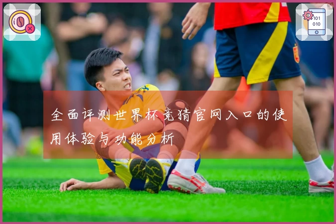 全面评测世界杯竞猜官网入口的使用体验与功能分析
