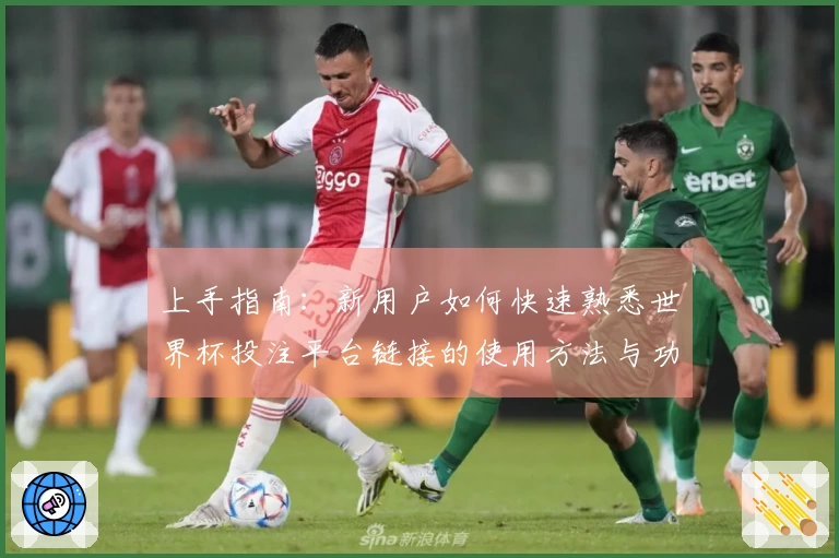上手指南：新用户如何快速熟悉世界杯投注平台链接的使用方法与功能