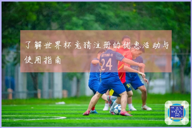 了解世界杯竞猜注册的优惠活动与使用指南