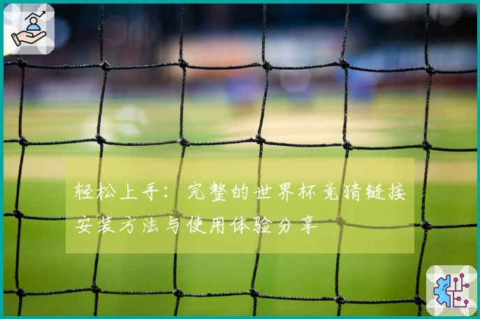 轻松上手：完整的世界杯竞猜链接安装方法与使用体验分享