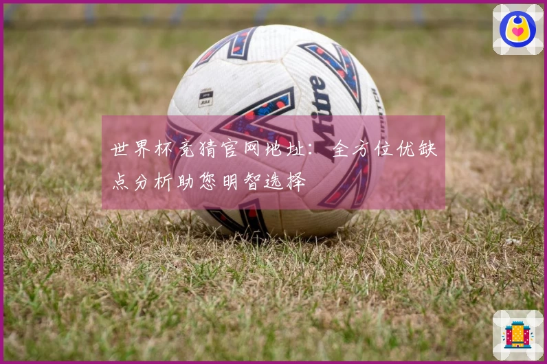 世界杯竞猜官网地址：全方位优缺点分析助您明智选择