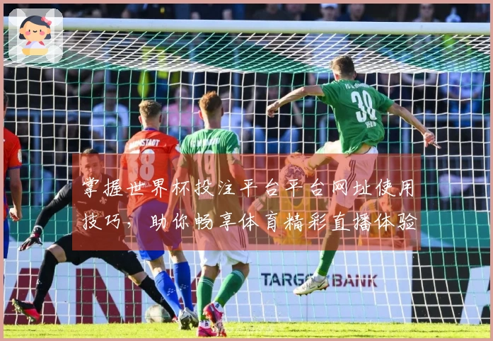 掌握世界杯投注平台平台网址使用技巧，助你畅享体育精彩直播体验。