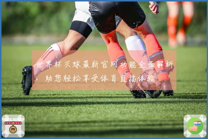 世界杯买球最新官网功能全面解析，助您轻松享受体育直播体验