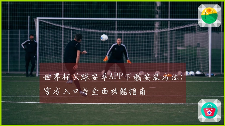 世界杯买球安卓APP下载安装方法：官方入口与全面功能指南