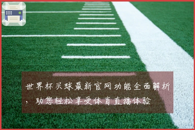 世界杯买球最新官网功能全面解析，助您轻松享受体育直播体验