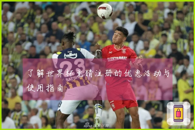了解世界杯竞猜注册的优惠活动与使用指南