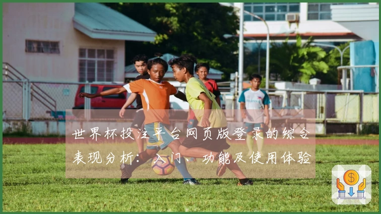 世界杯投注平台网页版登录的综合表现分析：入门、功能及使用体验全方位评测