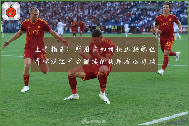 上手指南：新用户如何快速熟悉世界杯投注平台链接的使用方法与功能