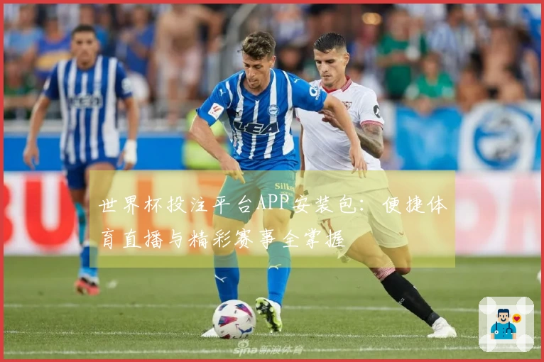 世界杯投注平台APP安装包：便捷体育直播与精彩赛事全掌握